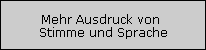 Mehr Ausdruck von 
Stimme und Sprache